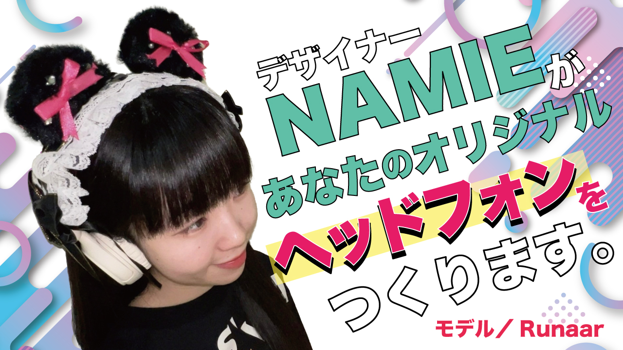 デザイナー・NAMIEがあなたの『オリジナルヘッドフォン』をつくります。Vol.2
