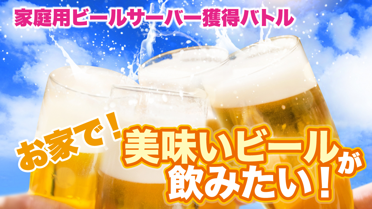 お家で美味いビールが飲みたい! ―家庭用ビールサーバー獲得バトル― 2024夏