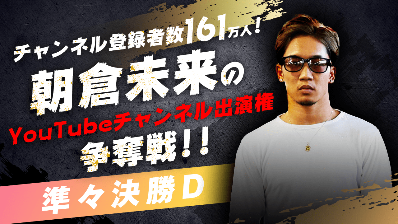 【準々決勝D】朝倉未来のYouTubeチャンネル出演権争奪戦！！