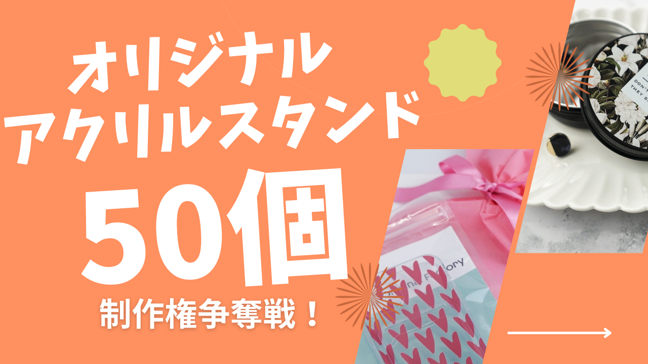 置くだけで可愛さUP!!オリジナルアクリルスタンド50個制作権争奪戦!