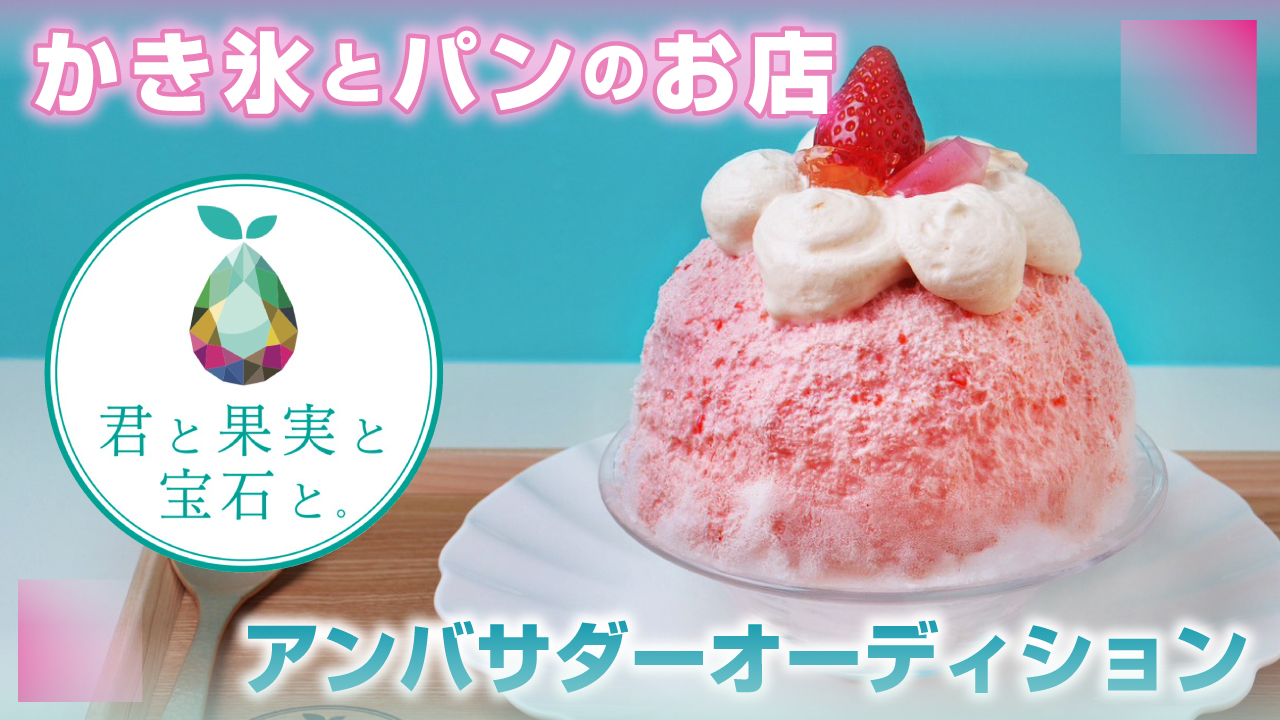 かき氷とパンの専門店『君と果実と宝石と。』アンバサダーオーディション