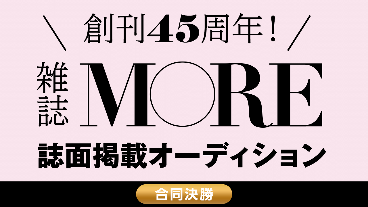 【合同決勝】創刊45周年の雑誌『MORE』誌面掲載オーディション