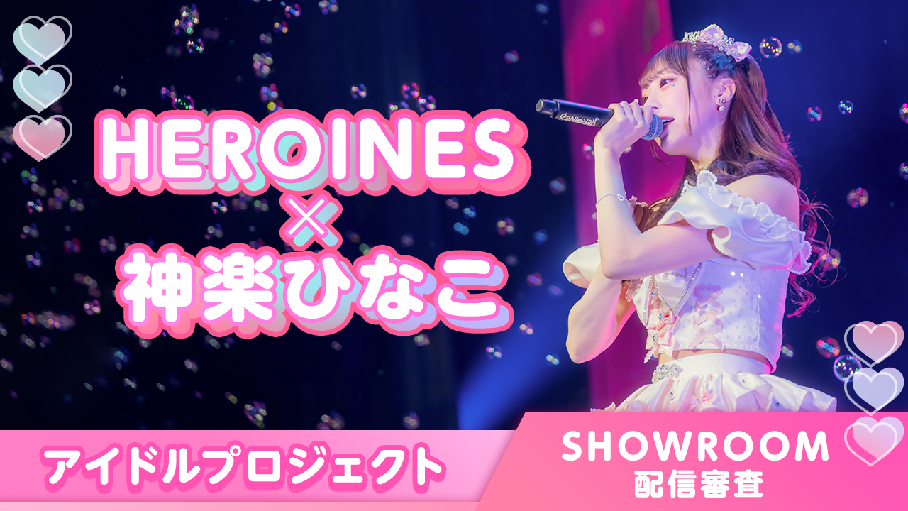 HEROINES×神楽ひなこ アイドルプロジェクト SHOWROOM配信審査