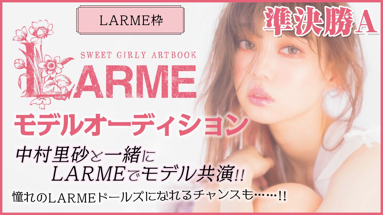 LARME枠準決勝A　LARMEモデルオーディション！中村里砂と夢の共演でモデルデビュー