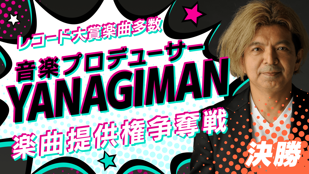 【決勝】音楽プロデューサー『YANAGIMAN』による楽曲提供権争奪戦!