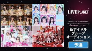 【予選】LIVE PLANET新アイドルグループオーディション