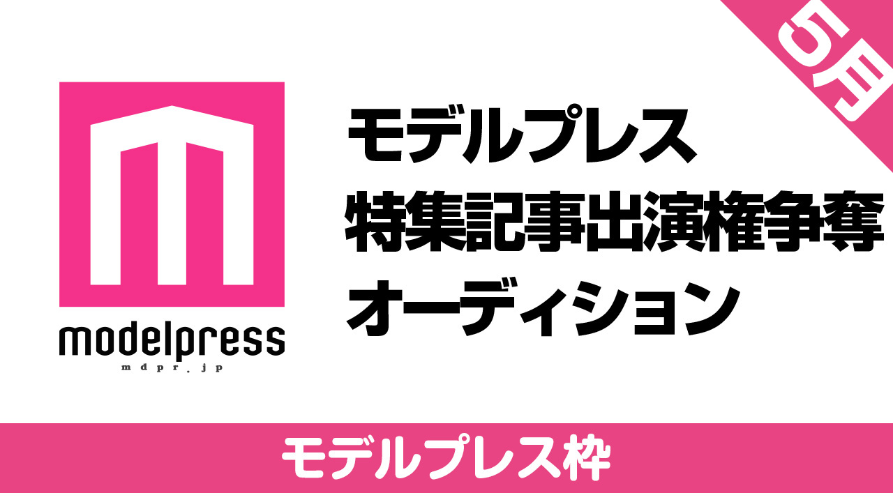 【モデルプレス枠】モデルプレス出演権争奪オーディション【5月】