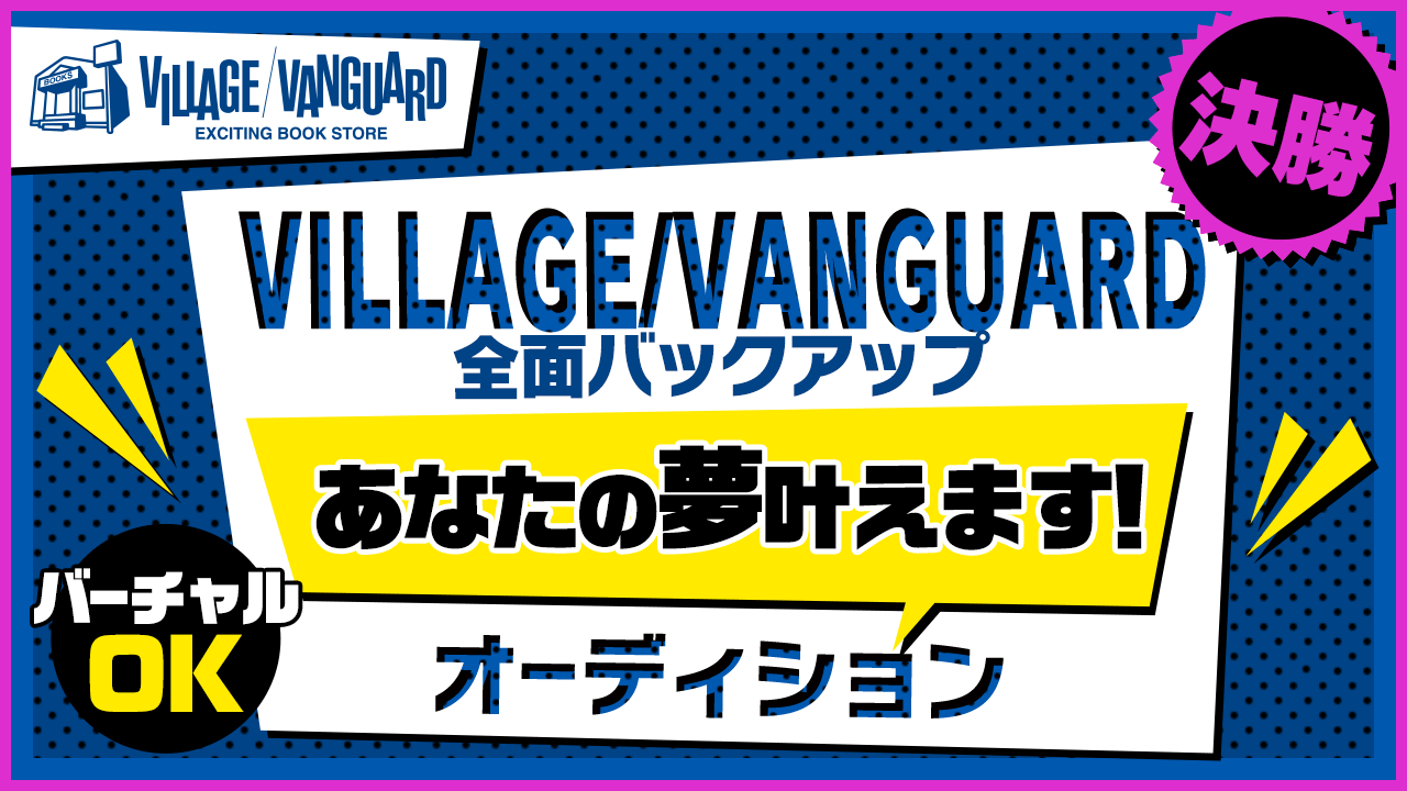 【決勝】ヴィレッジヴァンガードあなたの夢叶えますオーディション!!