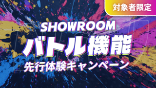 【対象者限定】SHOWROOMバトル機能先行体験キャンペーン