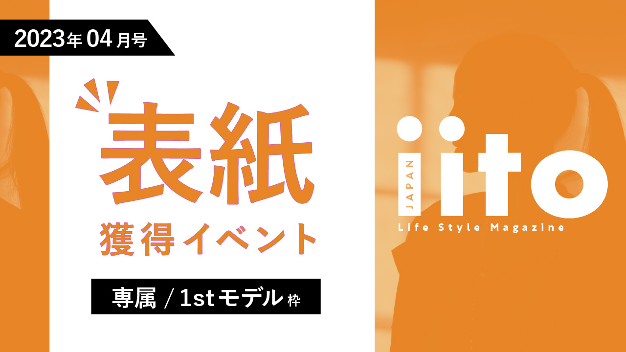 iitoJAPAN2023年4月号表紙獲得イベント【専属/1stモデル枠】