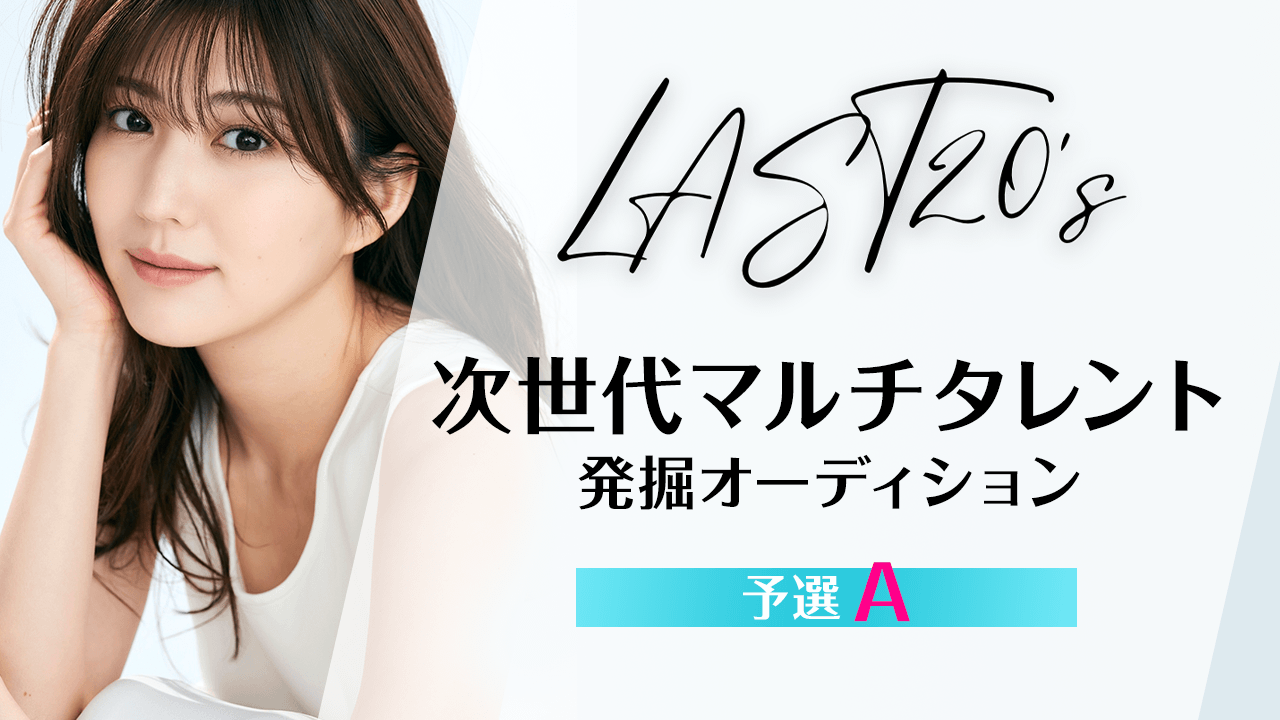 【予選A】LAST20's〜次世代マルチタレント発掘オーディション〜