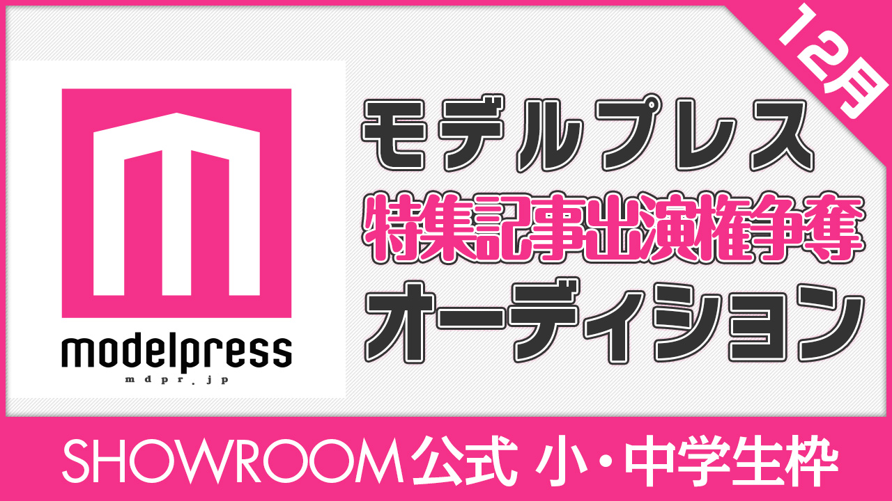 【SHOWROOM公式 小・中学生枠】モデルプレス出演権争奪オーディション【12月】