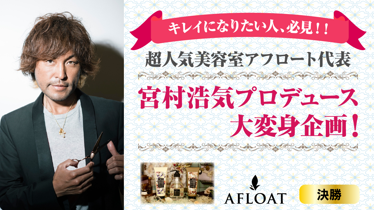 【決勝】超人気美容室AFLOAT代表、宮村浩気プロデュース 大変身企画!