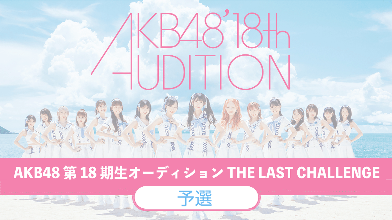 【予選】AKB48 第18期生オーディション“THE LAST CHALLENGE”