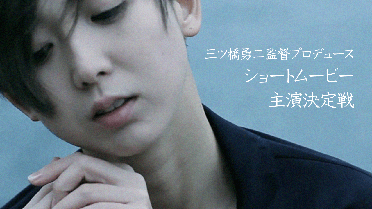 三ツ橋勇二監督プロデュース ショートムービー主演決定戦
