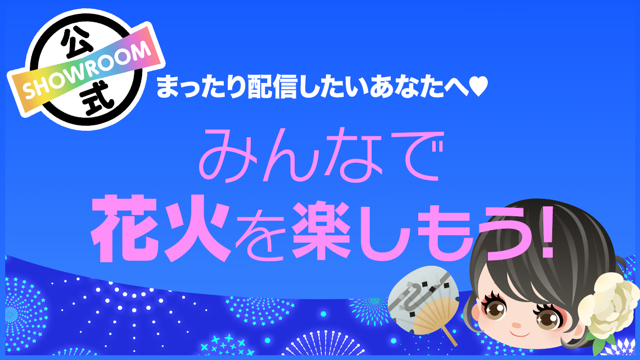 まったり配信したいあなたへ みんなで花火を楽しもう Vol 65 Showroom ショールーム まったり配信したいあなたへ みんなで花火を楽しもう Vol 65 Showroom ショールーム