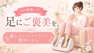 1日頑張った足にご褒美を。— 癒しのフットケアグッズ獲得バトル —