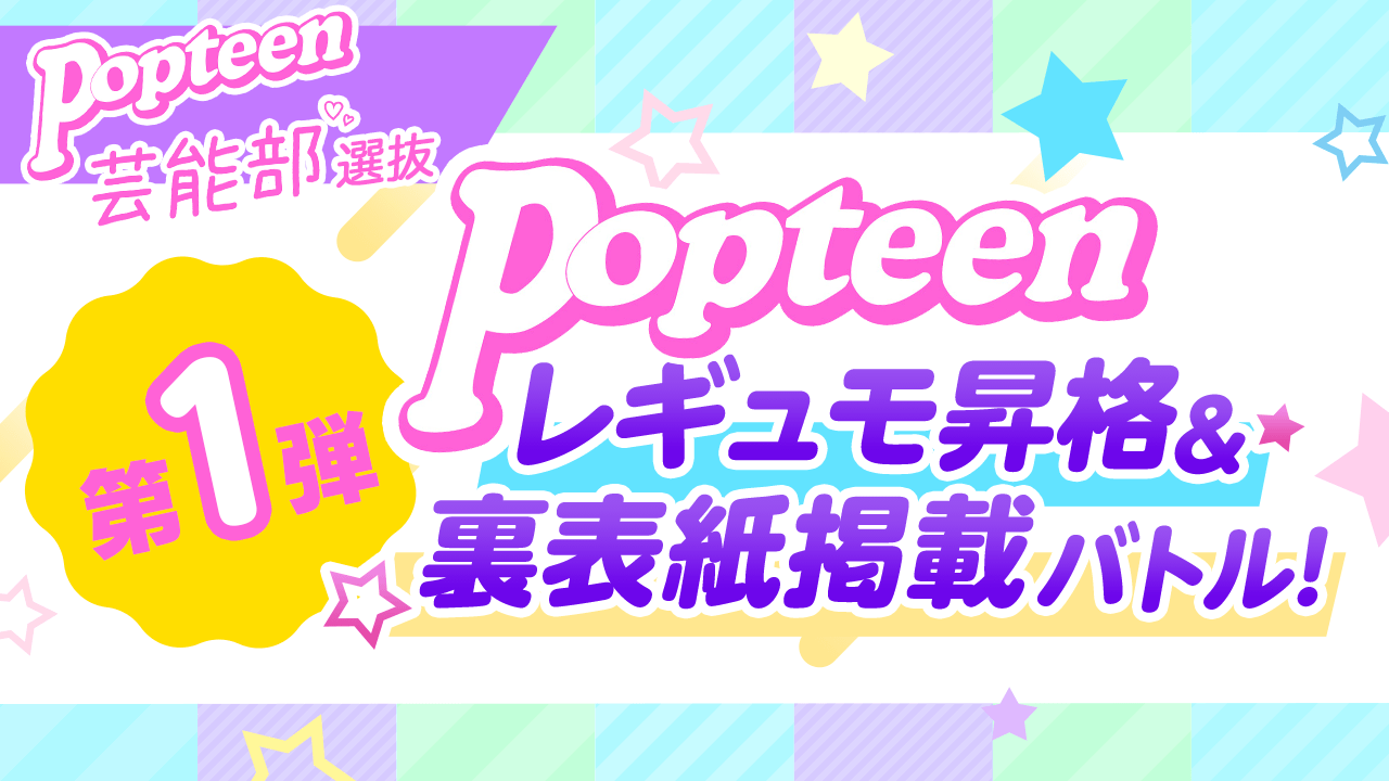 【芸能部選抜限定】第1弾 Popteenレギュラーモデル昇格バトル
