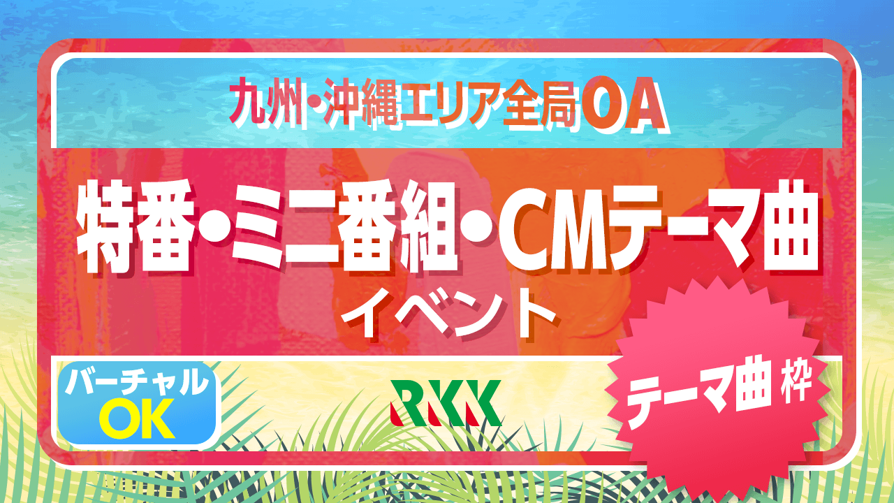 【テーマ曲枠】九州・沖縄エリア全局でOA!特番・ミニ番組・CMテーマ曲イベント