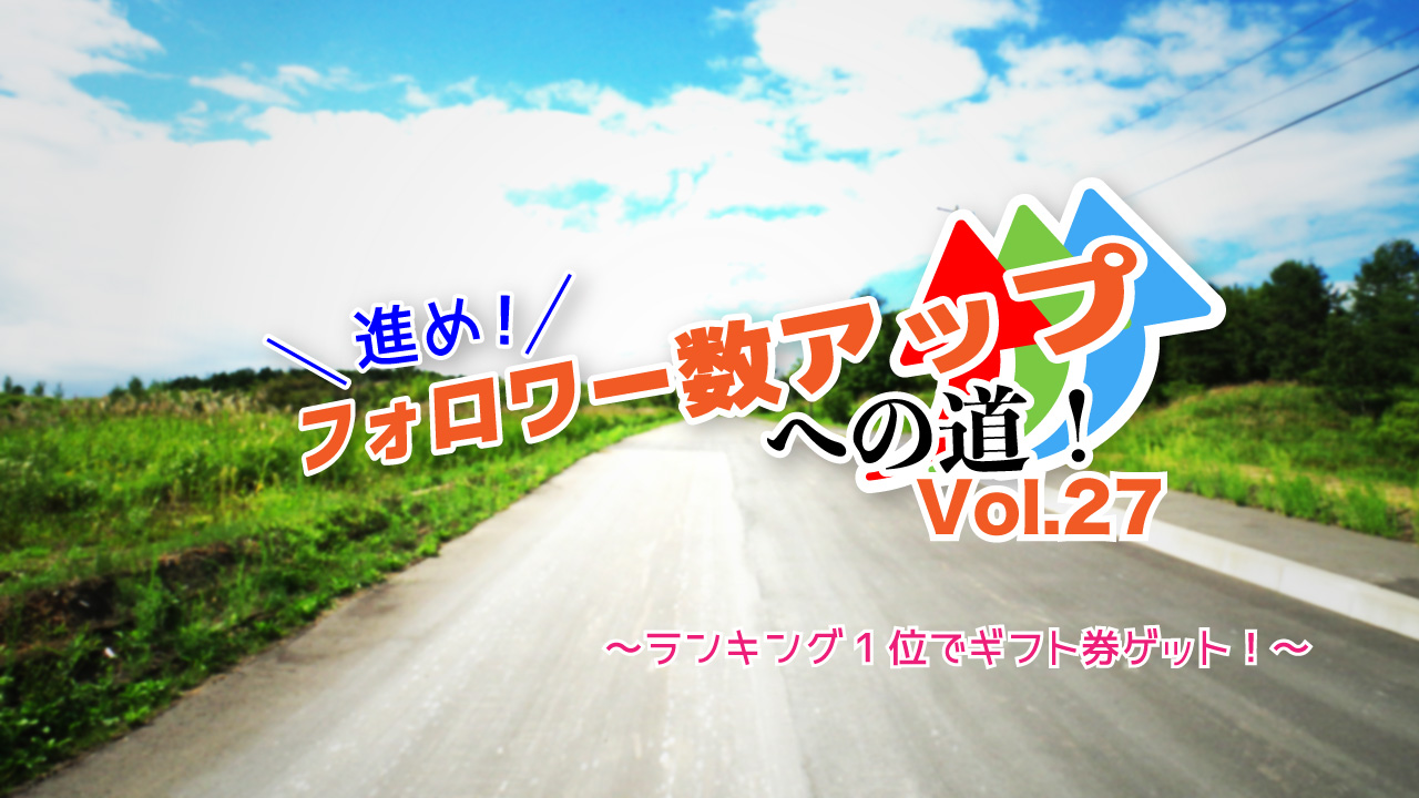 進め！フォロワー数アップへの道！Vol.27