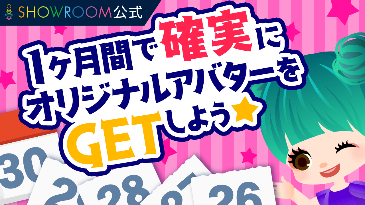 SHOWROOM公式！1ヶ月間で確実にオリジナルアバターをGETしよう☆vol.13