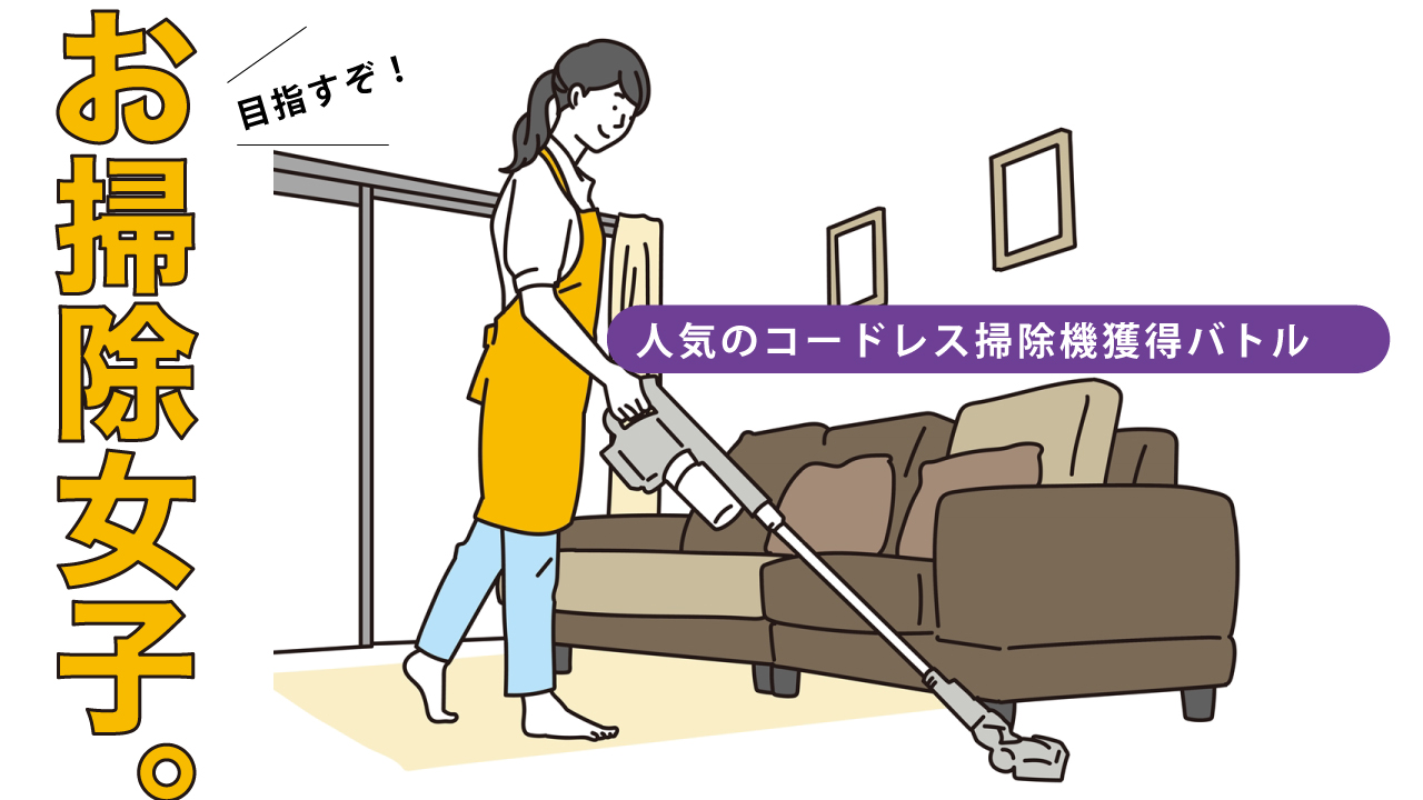 目指すぞ!お掃除女子。―人気のコードレス掃除機獲得バトル― Vol.5