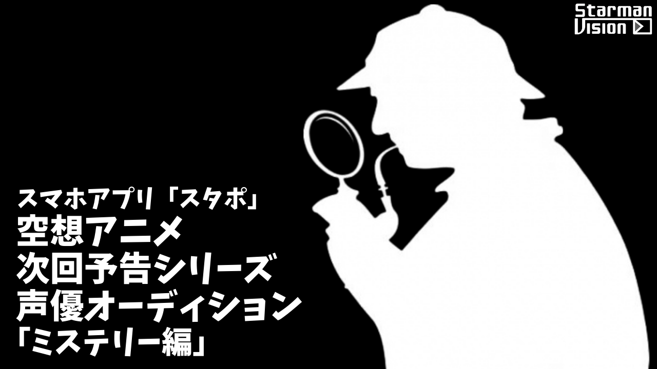 スマホアプリ「スタポ」 空想アニメ次回予告声優オーディション「ミステリー編」