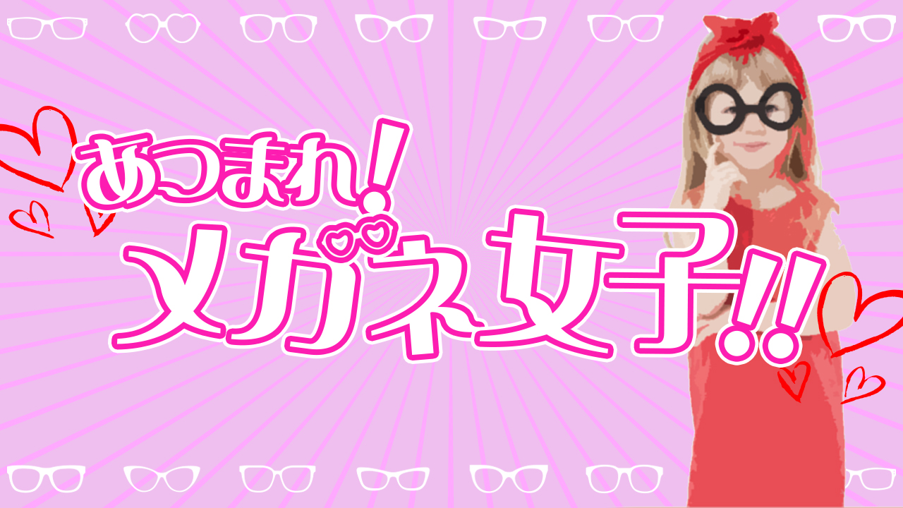 集まれ！メガネ女子！