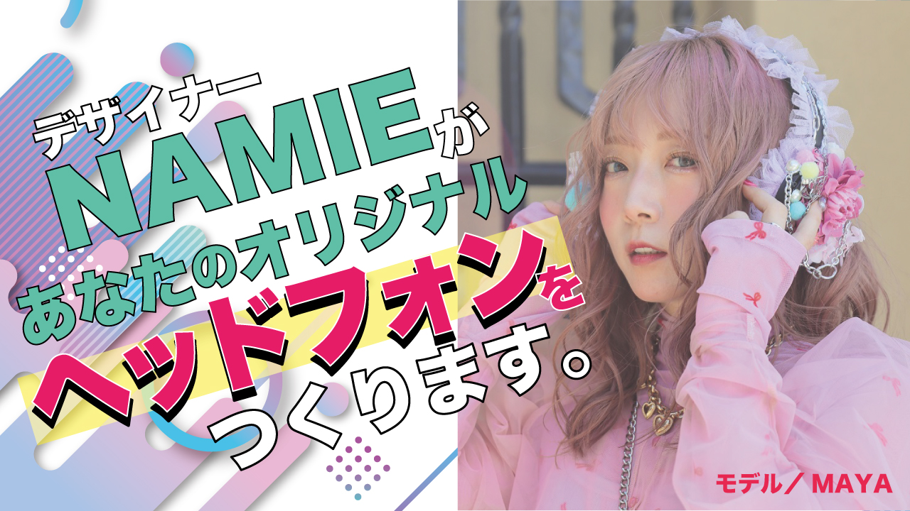 デザイナー・NAMIEがあなたの『オリジナルヘッドフォン』をつくります。