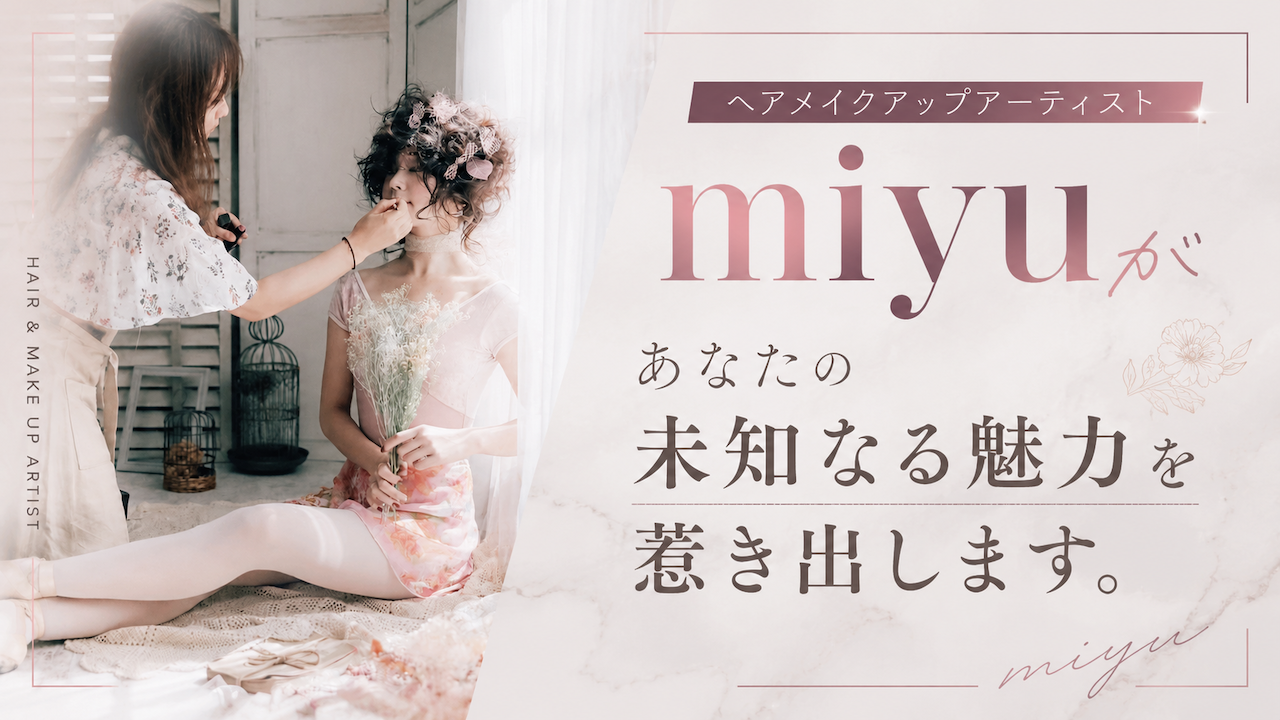 ヘアメイクアップアーティスト・miyuがあなたの未知なる魅力を惹き出します。Vol.8