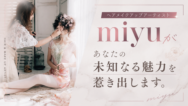 ヘアメイクアップアーティスト・miyuがあなたの未知なる魅力を惹き出します。Vol.8