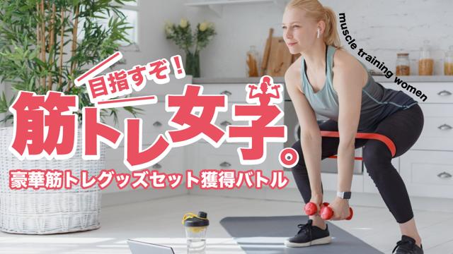 目指すぞ！筋トレ女子。―豪華筋トレグッズセット獲得バトル― Vol.2