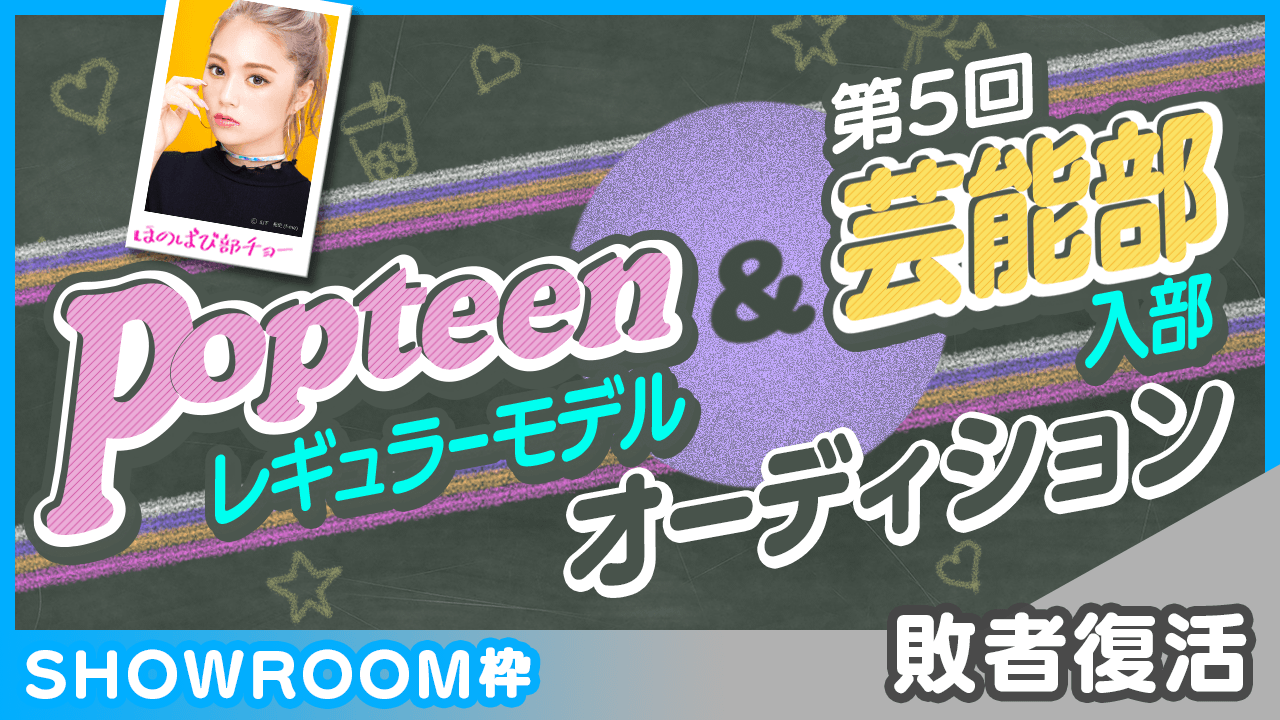 【SHOWROOM枠:敗者復活】Popteenレギュラーモデル&芸能部入部オーディション