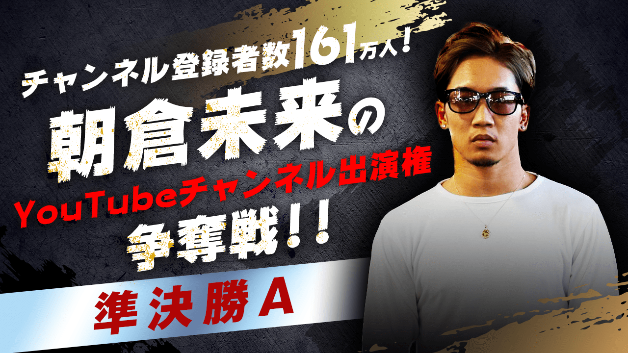 【準決勝A】朝倉未来のYouTubeチャンネル出演権争奪戦！！