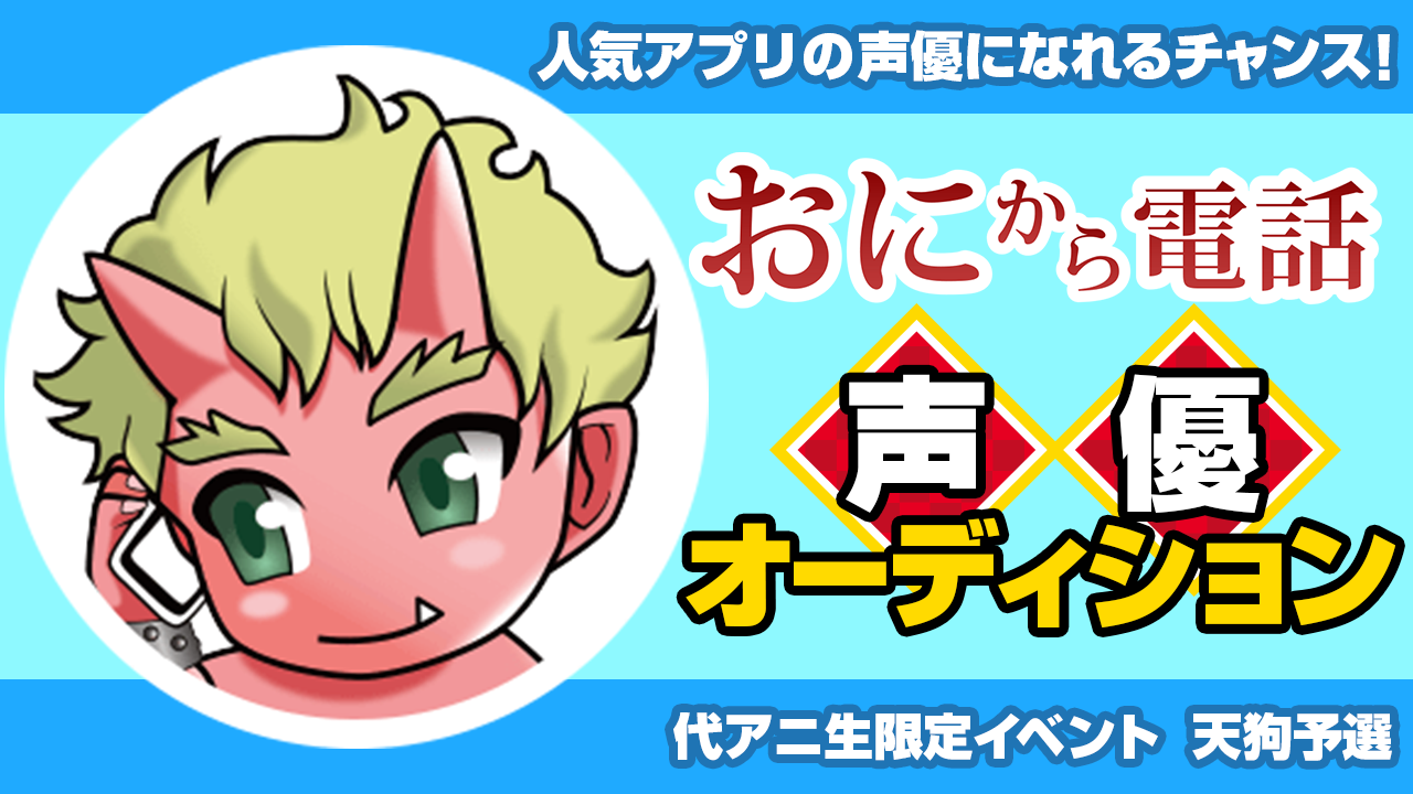 代アニ限定【予選】人気アプリ「おにから電話」声優オーディション！天狗