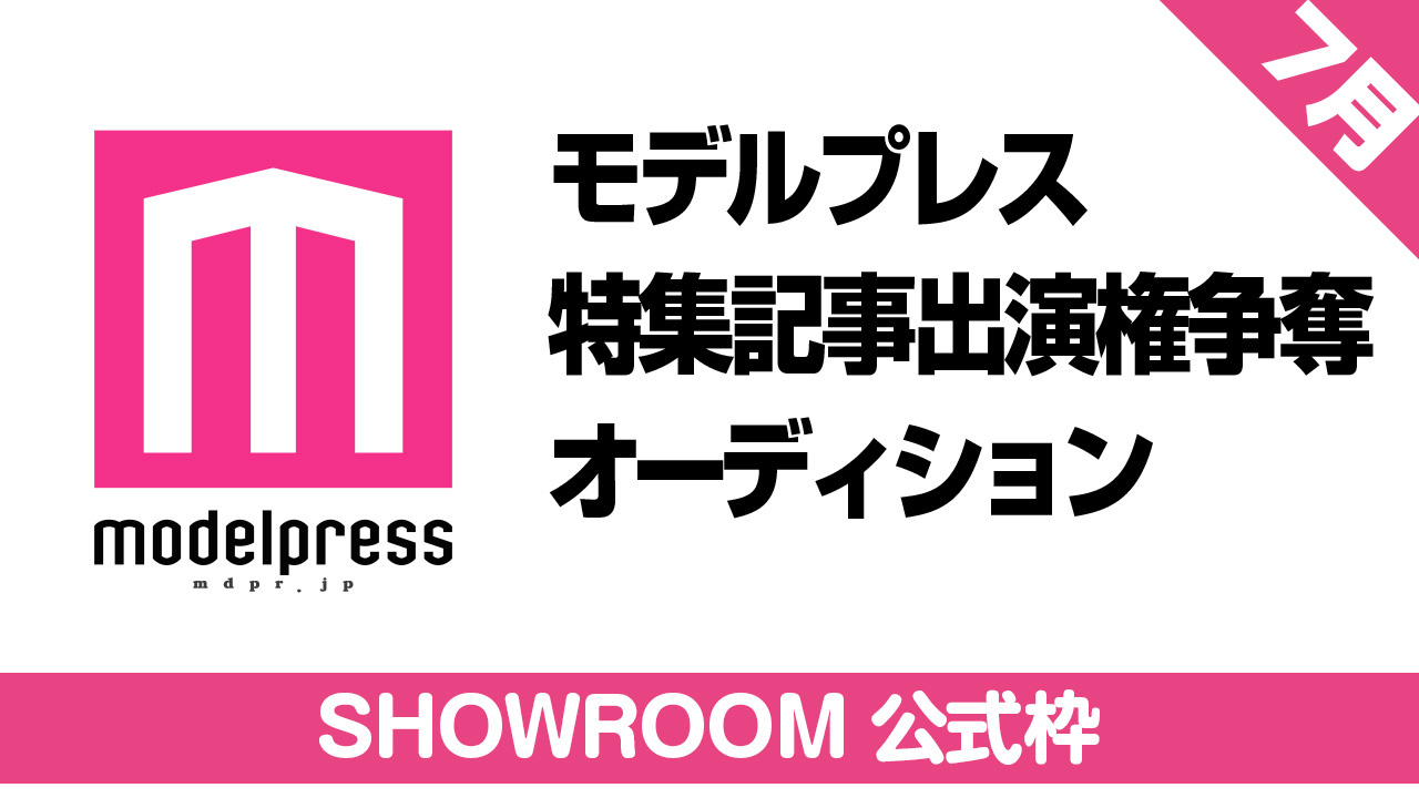 【SHOWROOM公式枠】モデルプレス出演権争奪オーディション【7月】