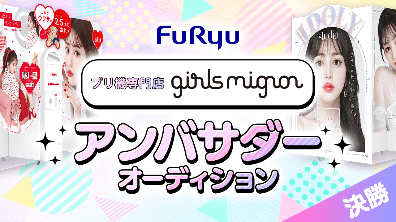 【決勝】フリューのプリ機専門店『girls mignon』アンバサダーオーディション