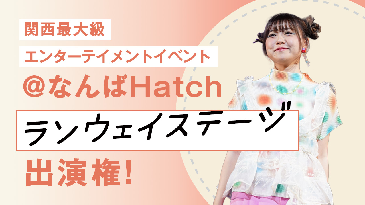 関西最大級エンターテイメントイベント@なんばHatch ランウェイステージ出演権!