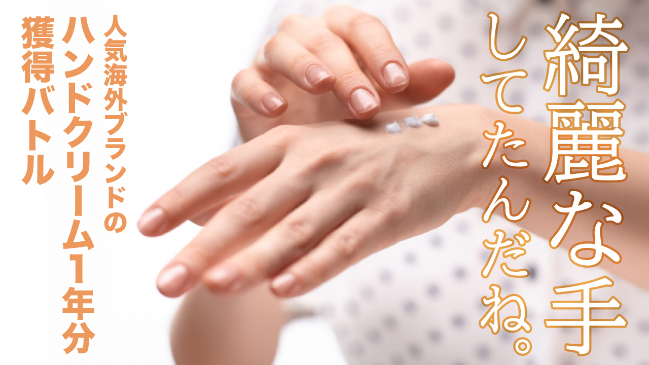 綺麗な手してたんだね。―人気海外ブランドのハンドクリーム1年分獲得バトル―