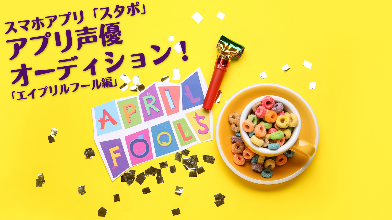 スマホアプリ「スタポ」 アプリ声優オーディション「エイプリルフール編」