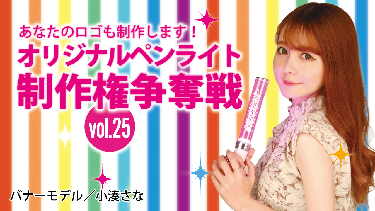 深まる絆と一体感!あなたのオリジナルペンライト30本制作権争奪戦!!Vol.25