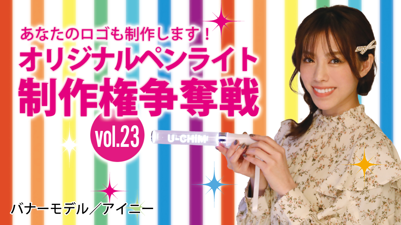 深まる絆と一体感！あなたのオリジナルペンライト30本制作権争奪戦！！Vol.23
