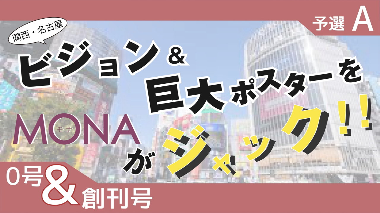 【0号&創刊号枠予選A】関西・名古屋 ビジョン&巨大ポスターをMONAがジャック