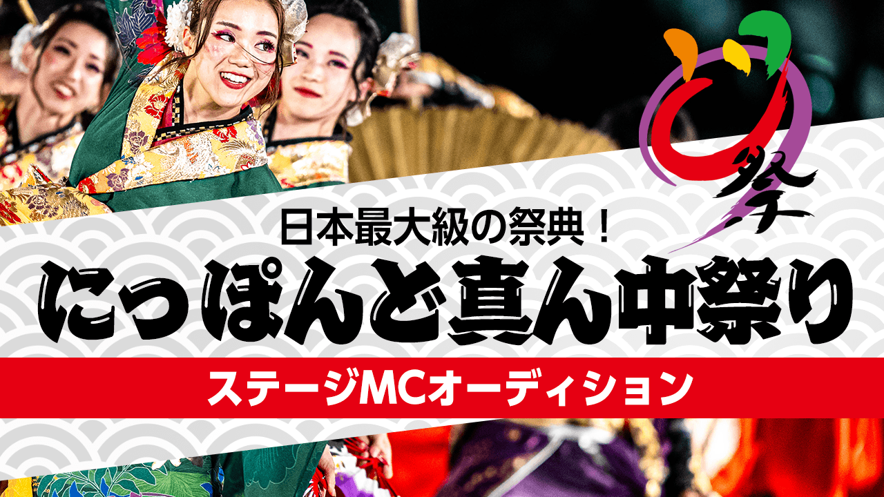 日本最大級の祭典!“にっぽんど真ん中祭り” ステージアシスタントMCオーディション!!