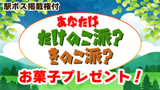 【駅広告掲載権付】あなたはたけのこ派？きのこ派？お菓子プレゼント！