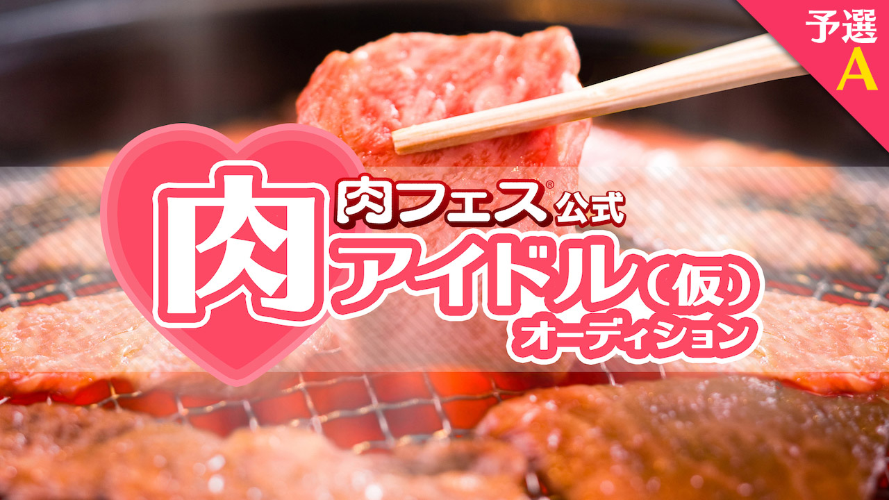 肉フェス公式「肉アイドル（仮）」オーディション　予選A