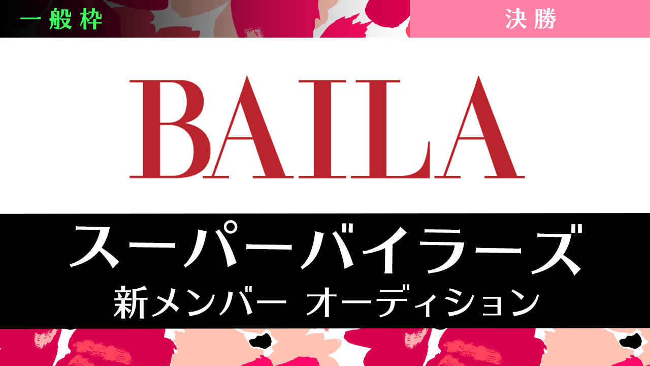 【一般枠・決勝】雑誌「BAILA」スーパーバイラーズ新メンバーオーディション