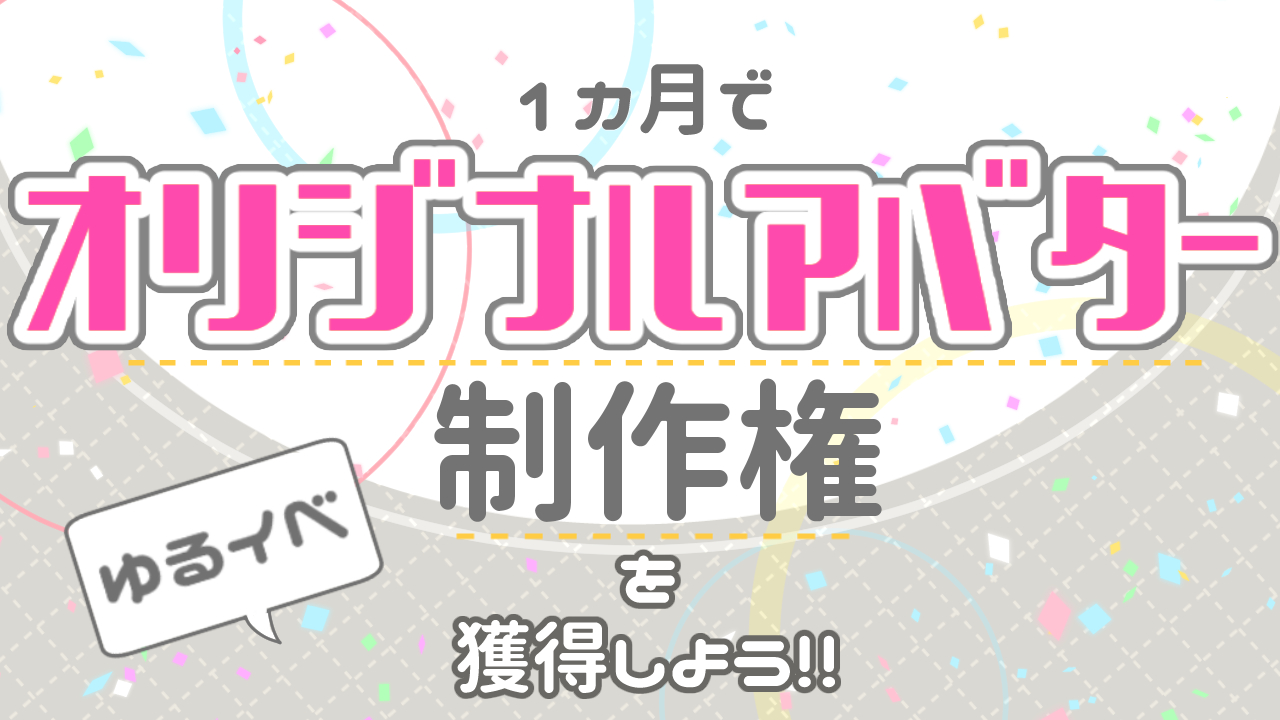 ゆるイベ!1ヶ月でオリジナルアバター制作権を獲得しよう!