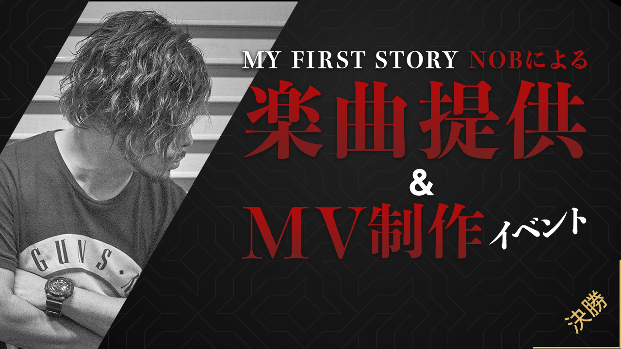 【決勝】MY FIRST STORYの「NOB」による楽曲提供&MV制作イベント!!