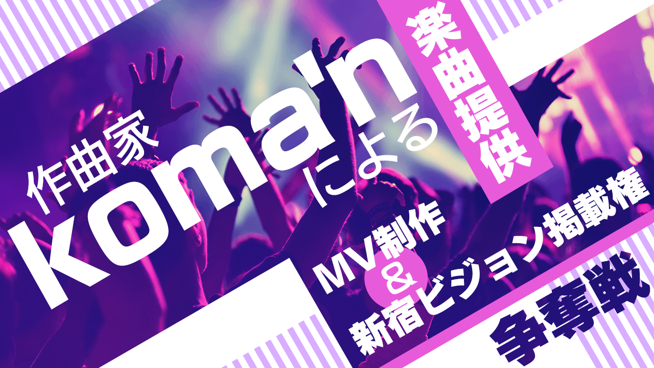 作曲家『koma'n』による楽曲提供＆MV制作＆ビジョン放映権争奪戦！